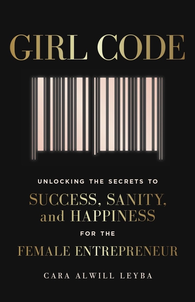 GIRL CODE : UNLOCKING THE SECRETS TO SUCCESS, SANITY & HAPPINESS FOR THE FEMALE ENTREPRENEUR