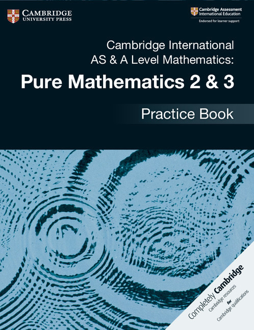 CAMBRIDGE INTERNATIONAL AS & A LEVEL MATHEMATICS: PURE MATHEMATICS 2 & 3 PRACTICE BOOK
