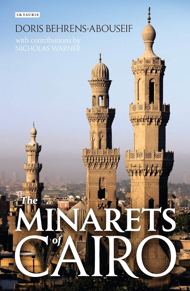 THE MINARETS OF CAIRO: ISLAMIC ARCHITECTURE FROM THE ARAB CONQUEST TO THE END OF THE OTTOMAN EMPIRE
