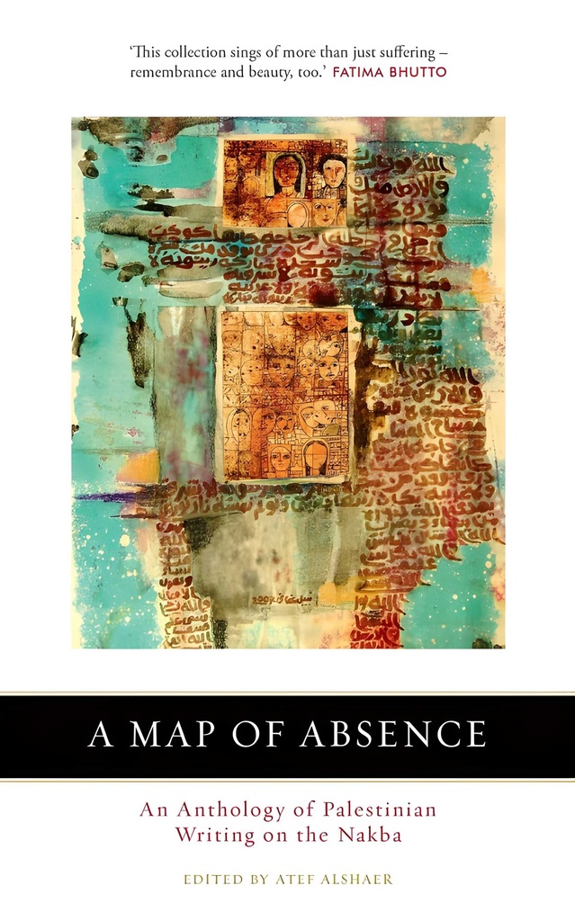 A MAP OF ABSENCE : AN ANTHOLOGY OF PALESTINIAN WRITING ON THE NAKBA