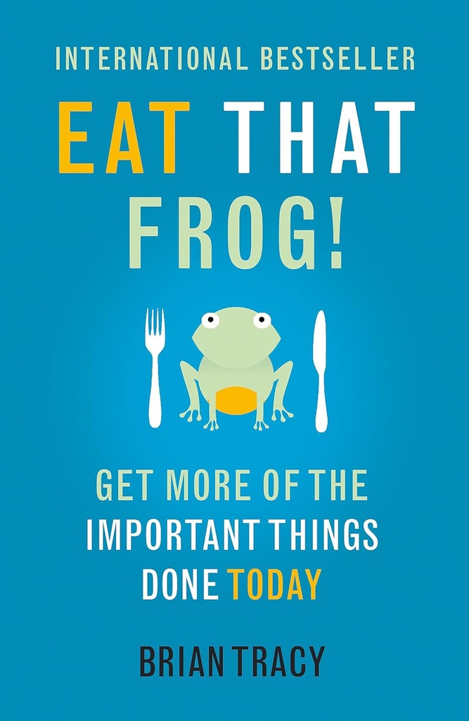 EAT THAT FROG! GET MORE OF THE IMPORTANT THINGS DONE TODAY