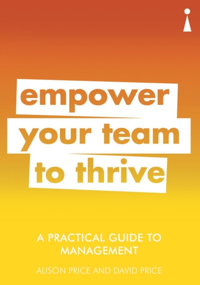 EMPOWER YOUR TEAM TO THRIVE : A PRACTICAL GUIDE TO MANAGEMENT