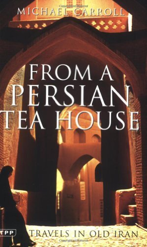 FROM A PERSIAN TEA HOUSE: TRAVELS IN OLD IRAN