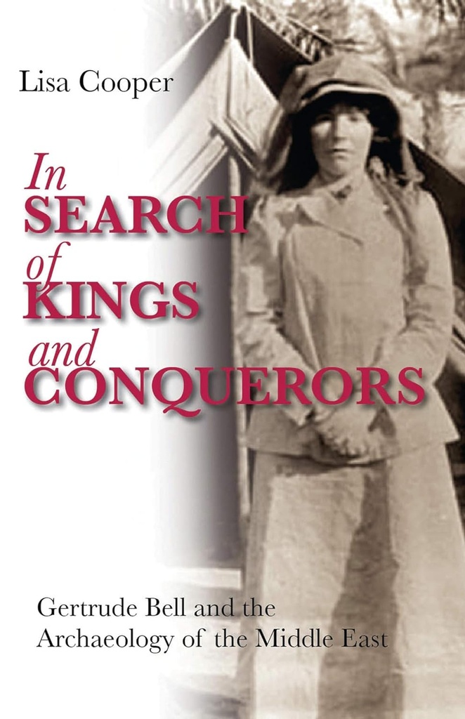 IN SEARCH OF KINGS & CONQUERORS: GERTRUDE BELL & THE ARCHAEOLOGY OF THE MIDDLE EAST