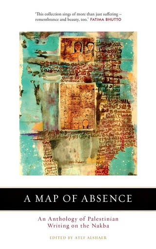 [9780863569906] A MAP OF ABSENCE : AN ANTHOLOGY OF PALESTINIAN WRITING ON THE NAKBA