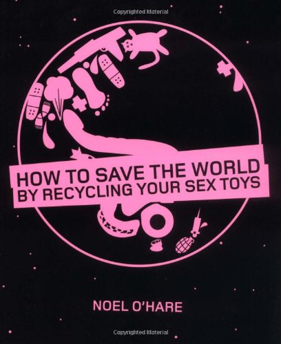 [9781869662660] HOW TO SAVE THE WORLD BY RECYCLING YOUR SEX TOYS